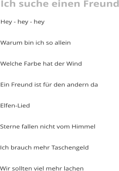 Ich suche einen Freund Hey - hey - hey  Warum bin ich so allein  Welche Farbe hat der Wind  Ein Freund ist für den andern da  Elfen-Lied  Sterne fallen nicht vom Himmel  Ich brauch mehr Taschengeld  Wir sollten viel mehr lachen